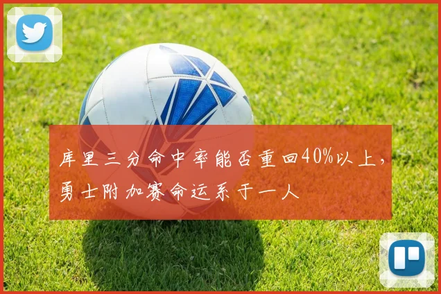 库里三分命中率能否重回40%以上，勇士附加赛命运系于一人