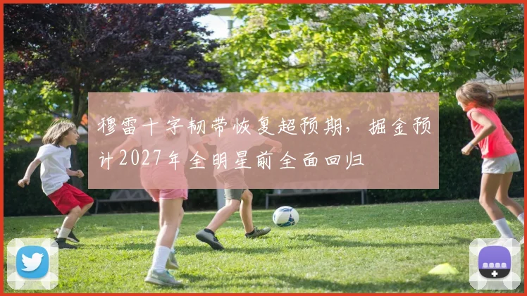 穆雷十字韧带恢复超预期，掘金预计2027年全明星前全面回归